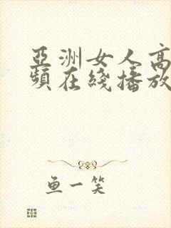 亚洲女人高潮视频在线播放