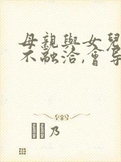 母亲与女儿关系不融洽,会导致什么