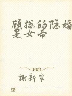顾总的隐婚娇妻是女帝 顾总的隐婚娇妻是女帝