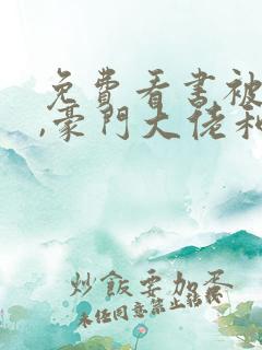 免费看书被渣后,豪门大佬和我闪婚了