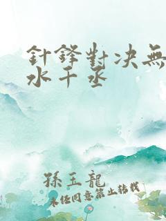 针锋对决无删减水千丞