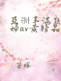 亚洲丰满熟女少妇av黄精品
