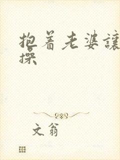 抱着老婆让别人操