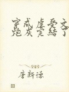 穿成虐受文里的炮灰完结了吗小说