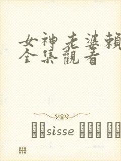 女神老婆赖上我全集观看