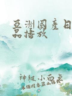 亚洲国产日产精品播放