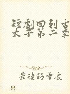 短剧回到古代当太子第二季免费观看