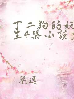 丁二狗的妖孽人生4集小说免费阅读无弹窗
