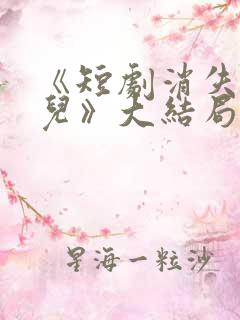 《短剧消失的女儿》大结局是什么