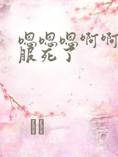 嗯嗯嗯啊啊啊舒服死了