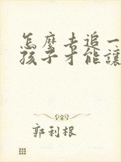 怎么去追一个女孩子才能让他喜欢