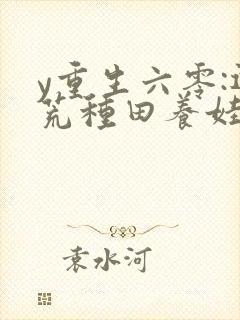 y重生六零:逃荒种田养娃记