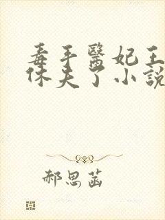 毒手医妃王爷被休夫了小说免费阅读
