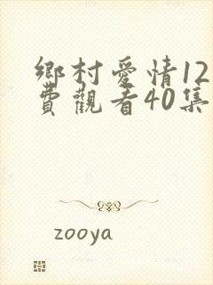 乡村爱情12免费观看40集