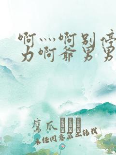 啊灬啊别停灬用力啊爷男男