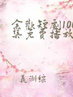 余欢短剧100集免费播放