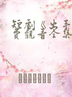 短剧《出手》免费观看全集