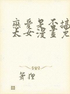 恋爱是否搞错了太女漫画免费阅读