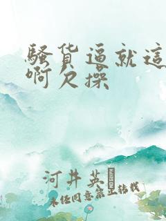 骚货逼就这么痒啊欠操