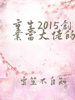 重生2015创业当大佬的小说