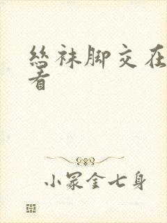 丝袜脚交在线观看