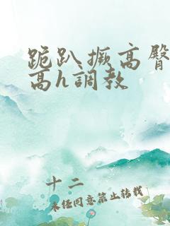 跪趴撅高臀浪货高h调教