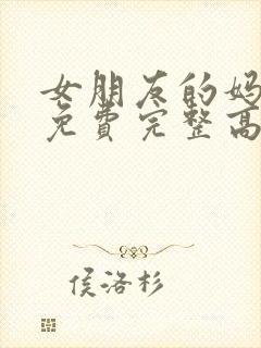 女朋友的妈妈3免费完整高清电视剧观看全集