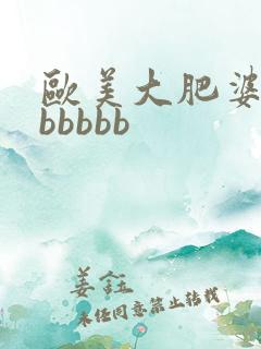 欧美大肥婆大肥bbbbb