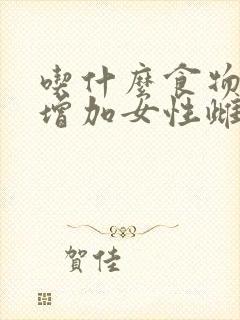 吃什么食物可以增加女性雌激素