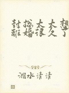 封总太太想跟你离婚很久了免费完整版