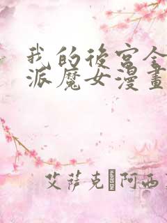 我的后宫全是反派魔女漫画全集