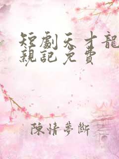 短剧天才龙宝寻亲记免费