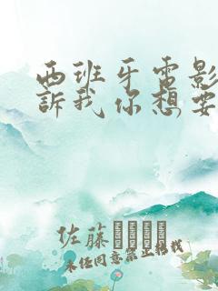 西班牙电影《告诉我你想要什么》