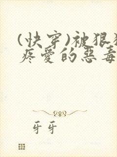 (快穿)被狠狠疼爱的恶毒女配笔趣阁