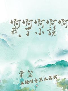 啊啊啊啊啊操死我了小说