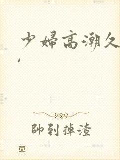 少妇高潮久久久,