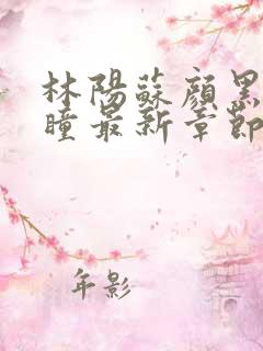 林阳苏颜黑夜的瞳最新章节