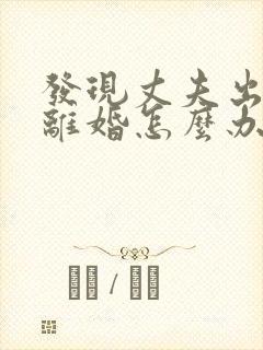 发现丈夫出轨要离婚怎么办