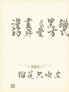 漫画《黑猫男友的疼爱方式》[奸笑]
