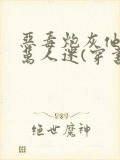 恶毒炮灰他不想万人迷(穿书)免费