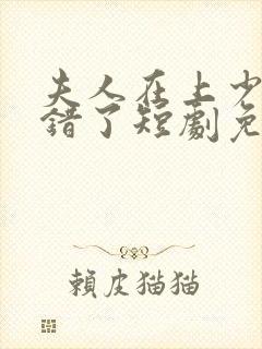 夫人在上少帅知错了短剧免费观看