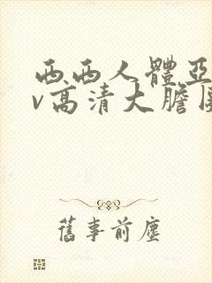 西西人体亚洲av高清大胆图片