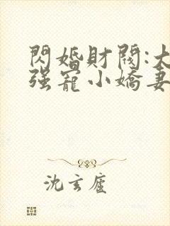 闪婚财阀:大叔强宠小娇妻全文在哪看