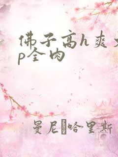 佛子高h爽文np全肉
