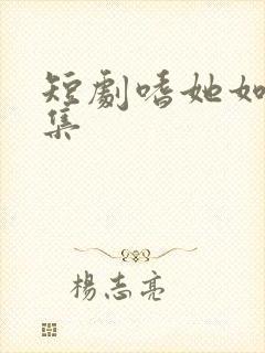 短剧嗜她如命全集