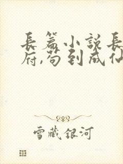长篇小说长生仙府,苟到成仙