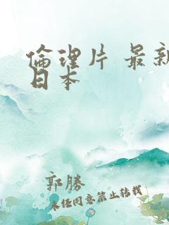 伦理片 最新 日本 伦理片 最新 日本