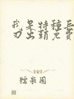 我是特种兵之利刃出鞘免费看电影