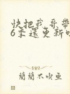 快把我哥带走第6季还更新吗