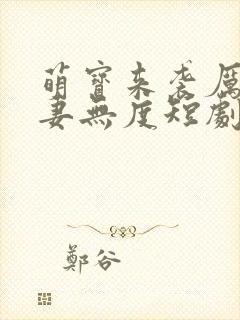 萌宝来袭厉总宠妻无度短剧免费观看
